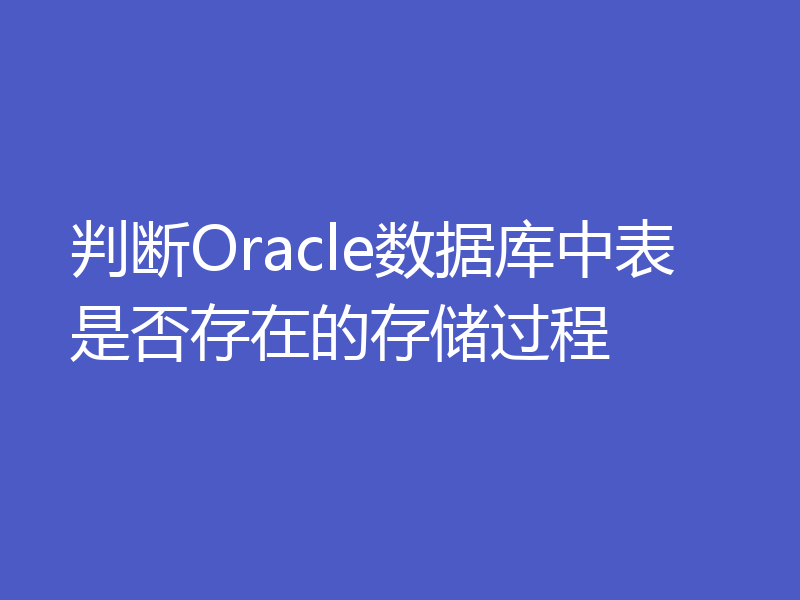 判断Oracle数据库中表是否存在的存储过程