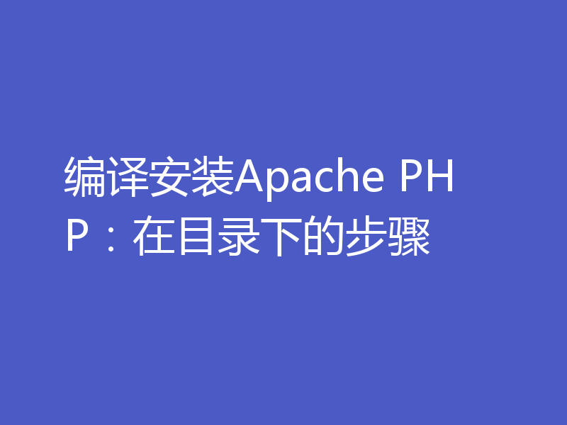 编译安装Apache PHP：在目录下的步骤