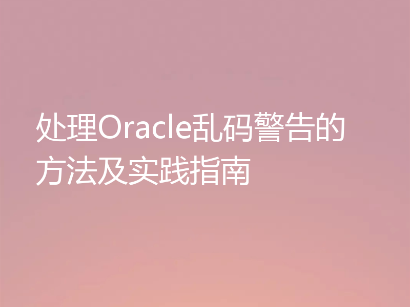 处理Oracle乱码警告的方法及实践指南