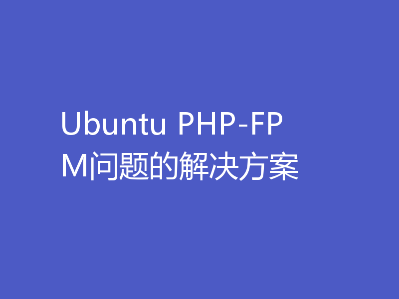 Ubuntu PHP-FPM问题的解决方案