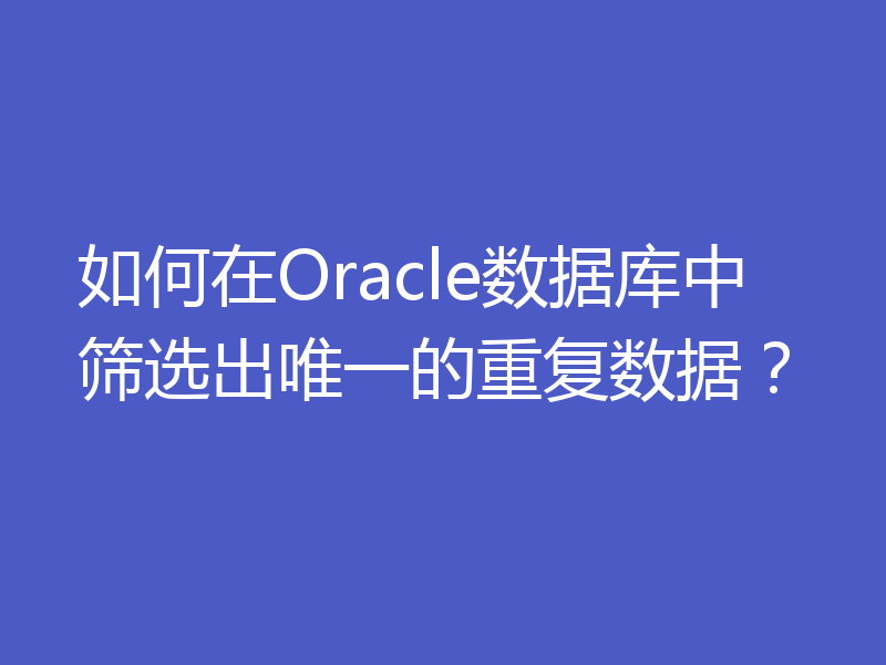 如何在Oracle数据库中筛选出唯一的重复数据？
