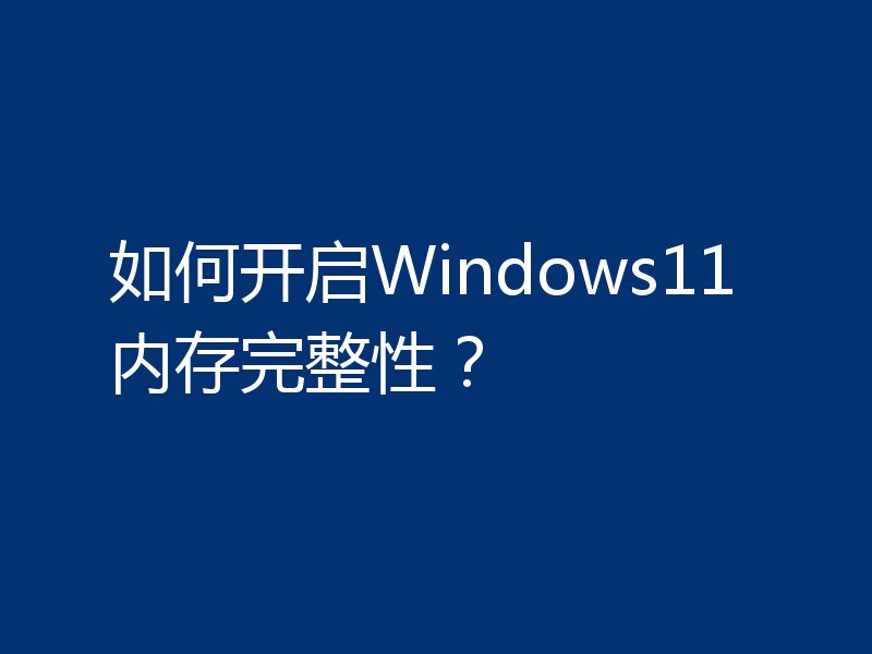 如何开启Windows11内存完整性？
