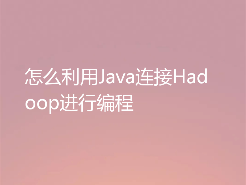 怎么利用Java连接Hadoop进行编程
