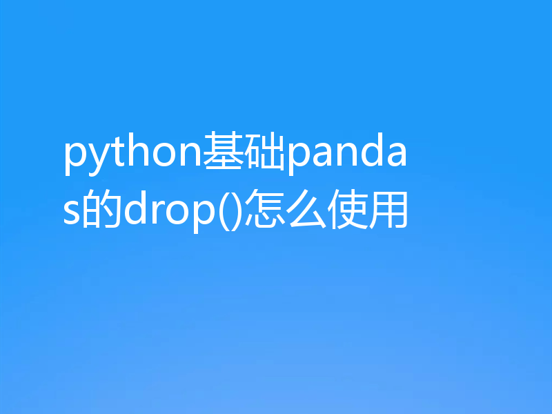 python基础pandas的drop()怎么使用