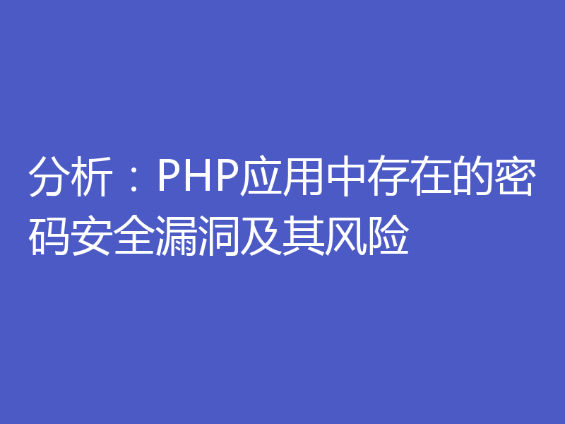 分析：PHP应用中存在的密码安全漏洞及其风险