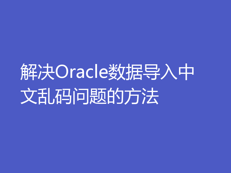 解决Oracle数据导入中文乱码问题的方法