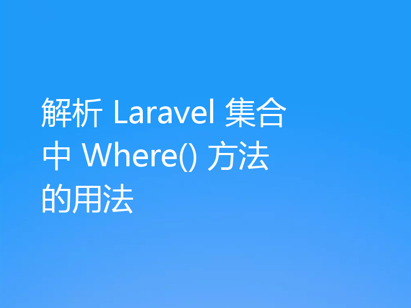 解析 Laravel 集合中 Where() 方法的用法