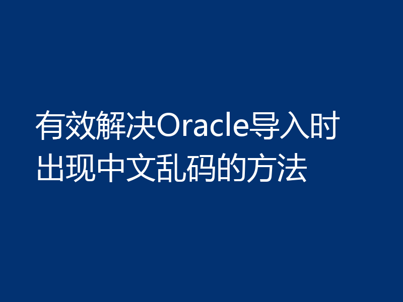 有效解决Oracle导入时出现中文乱码的方法