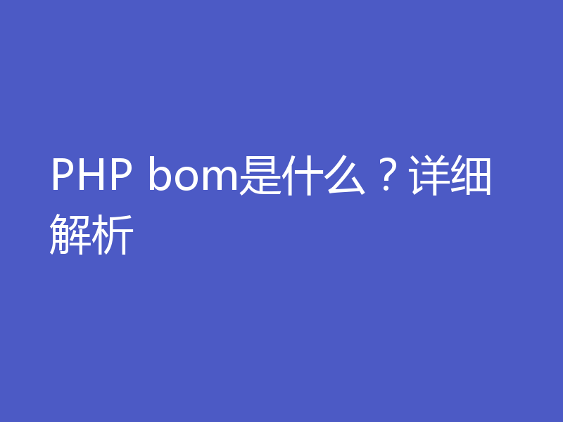 PHP bom是什么？详细解析