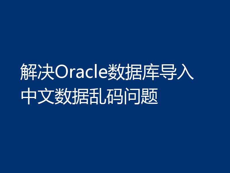 解决Oracle数据库导入中文数据乱码问题