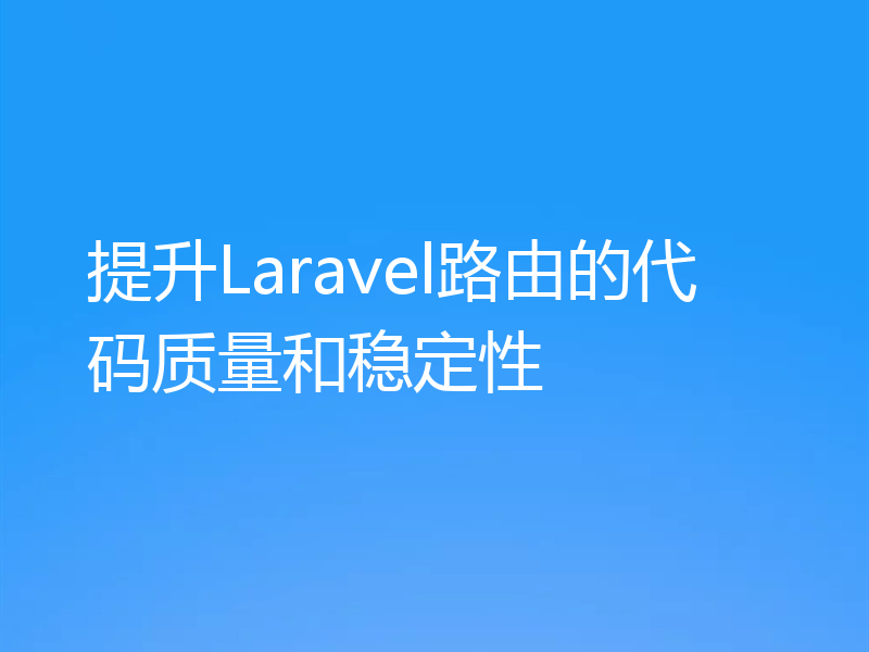 提升Laravel路由的代码质量和稳定性