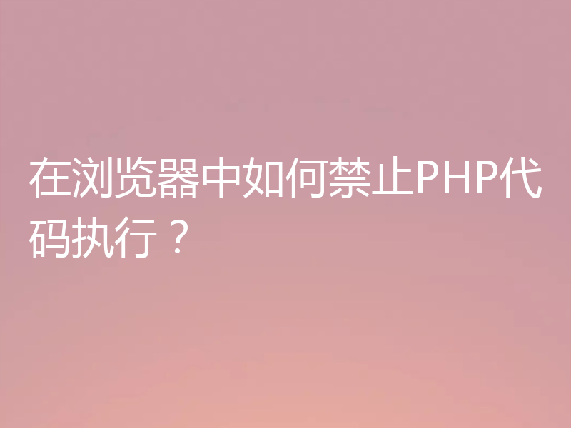 在浏览器中如何禁止PHP代码执行？