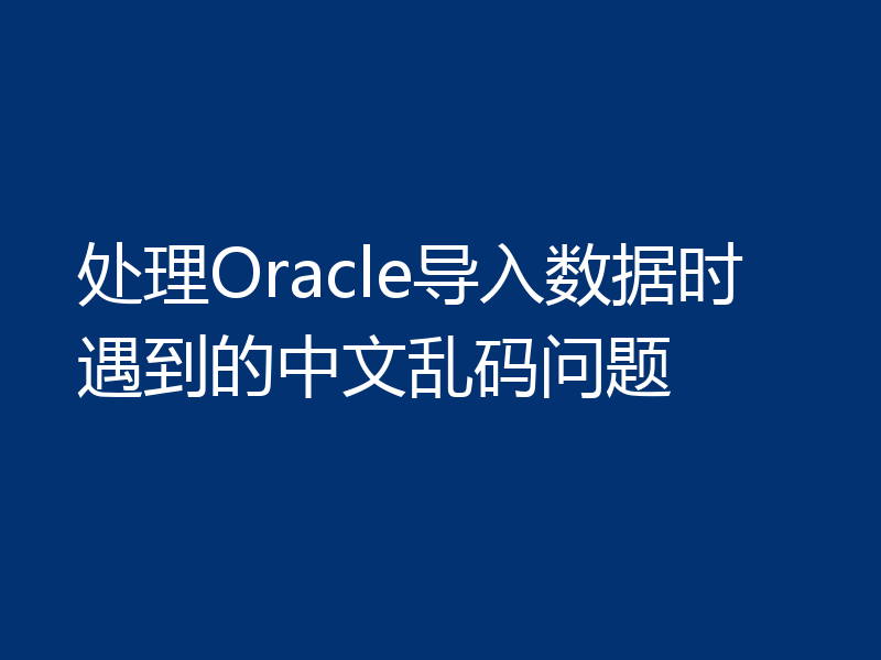 处理Oracle导入数据时遇到的中文乱码问题