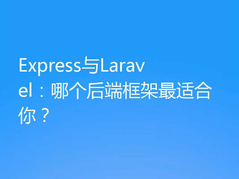 Express与Laravel：哪个后端框架最适合你？