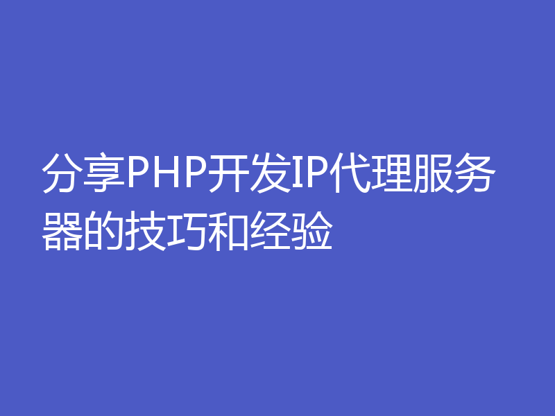 分享PHP开发IP代理服务器的技巧和经验