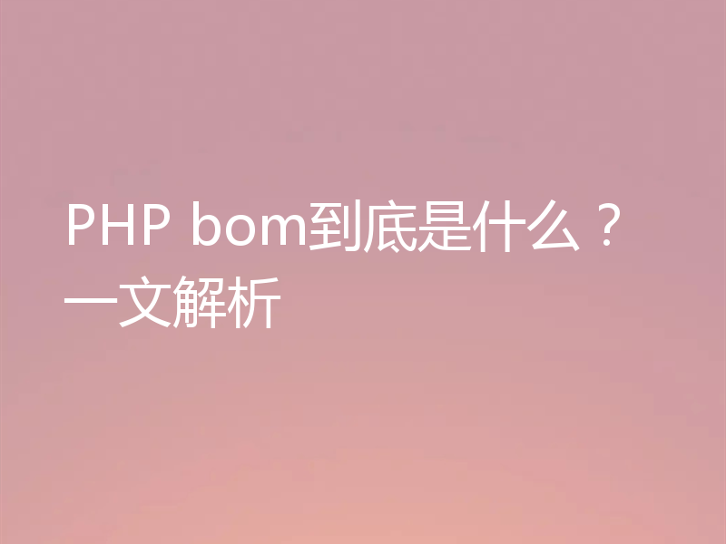 PHP bom到底是什么？一文解析