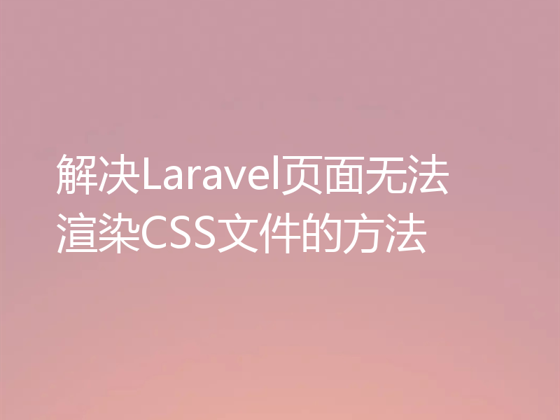 解决Laravel页面无法渲染CSS文件的方法