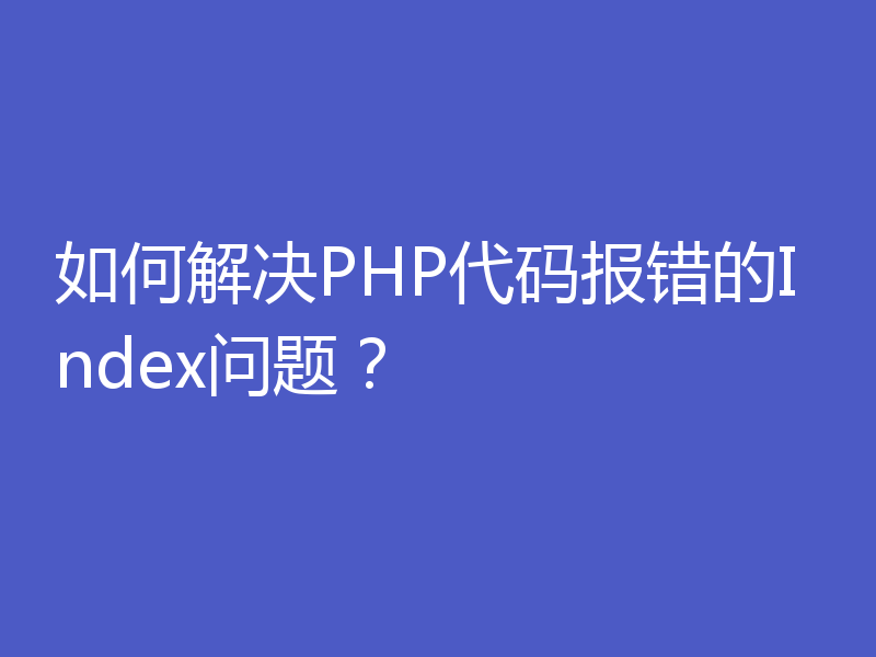 如何解决PHP代码报错的Index问题？