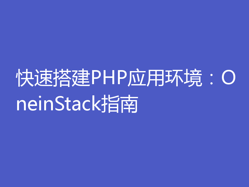 快速搭建PHP应用环境：OneinStack指南