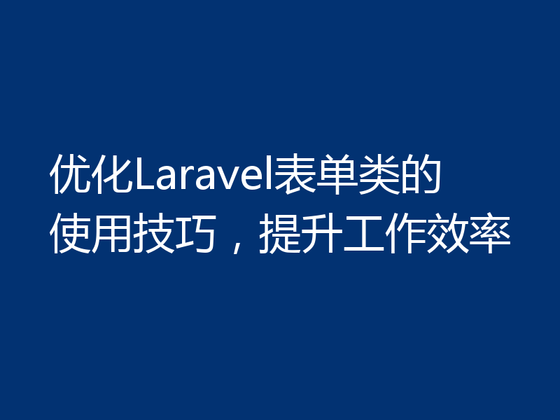 优化Laravel表单类的使用技巧，提升工作效率