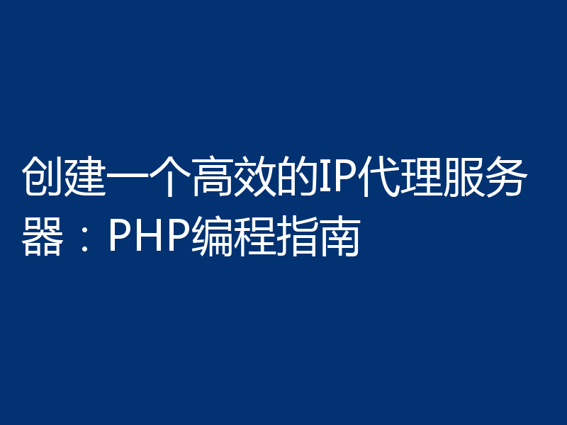 创建一个高效的IP代理服务器：PHP编程指南