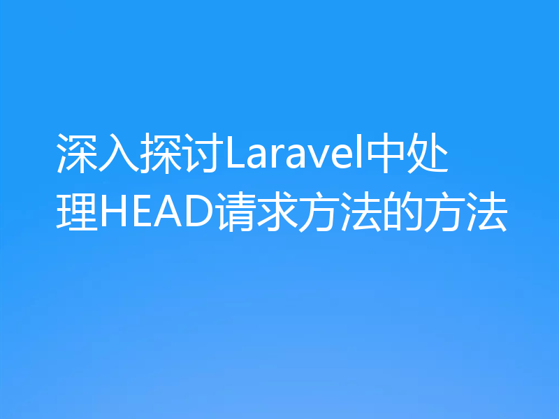深入探讨Laravel中处理HEAD请求方法的方法
