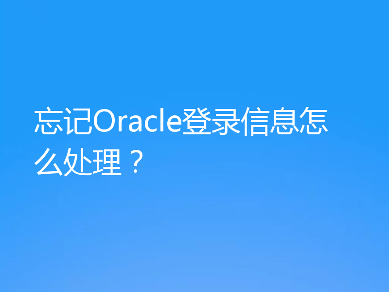 忘记Oracle登录信息怎么处理？