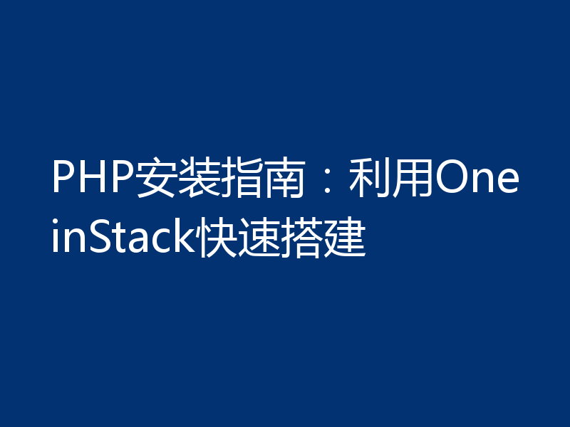 PHP安装指南：利用OneinStack快速搭建