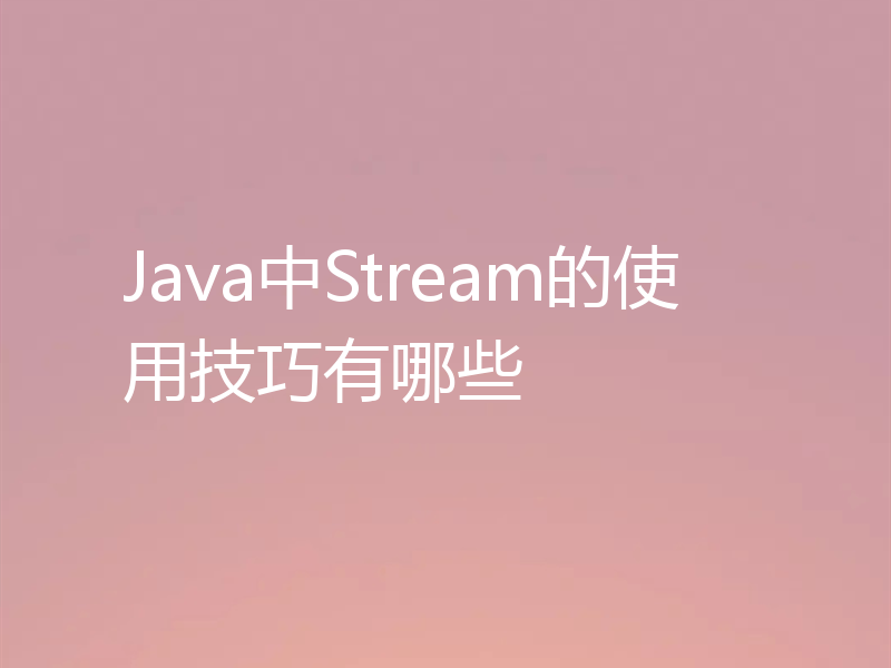 Java中Stream的使用技巧有哪些