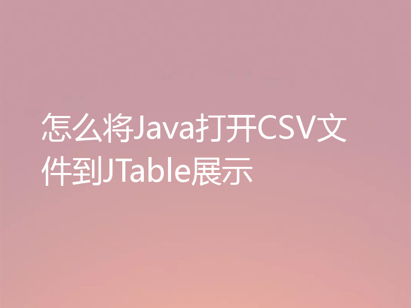 怎么将Java打开CSV文件到JTable展示
