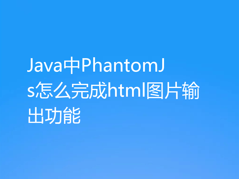 Java中PhantomJs怎么完成html图片输出功能