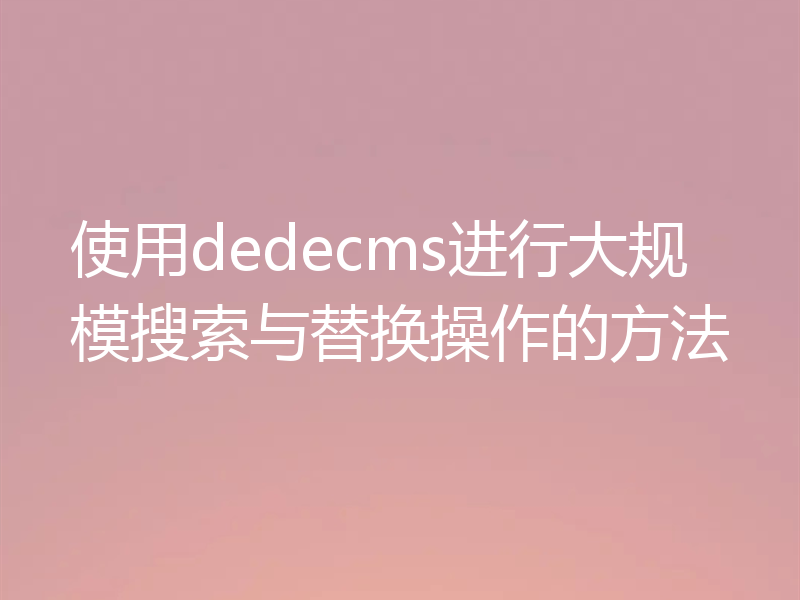 使用dedecms进行大规模搜索与替换操作的方法