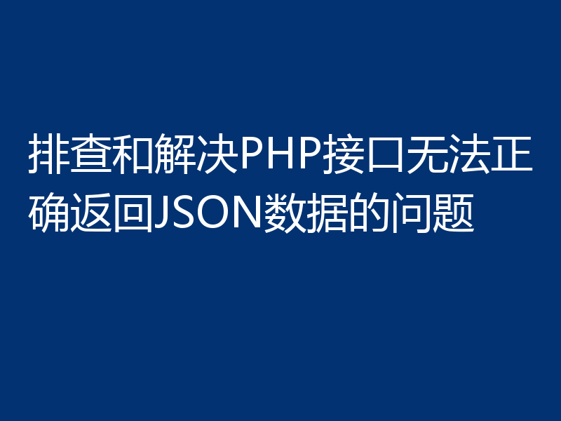 排查和解决PHP接口无法正确返回JSON数据的问题
