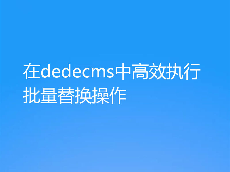 在dedecms中高效执行批量替换操作
