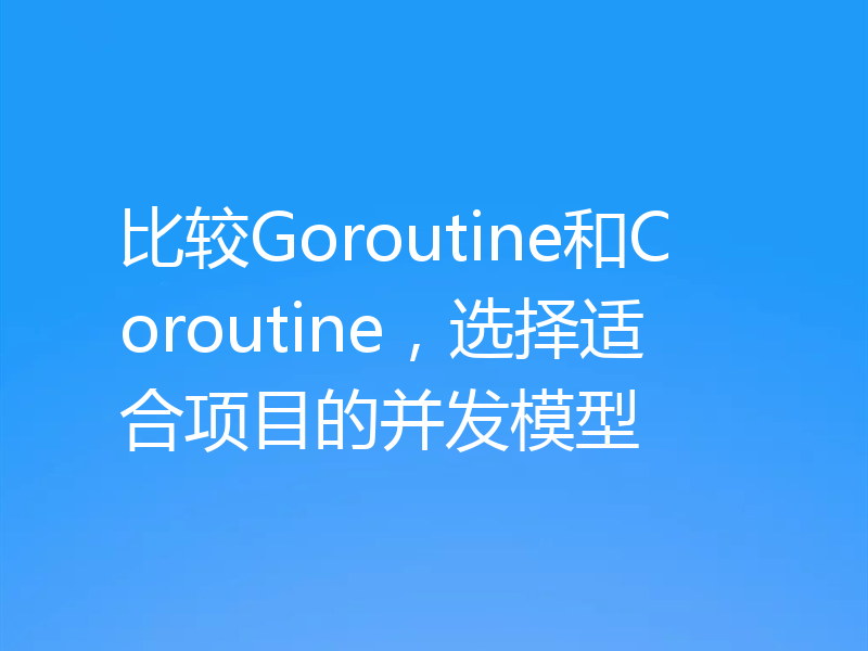 比较Goroutine和Coroutine，选择适合项目的并发模型