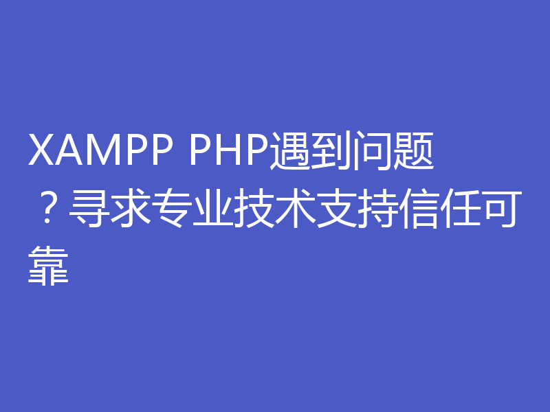 XAMPP PHP遇到问题？寻求专业技术支持信任可靠