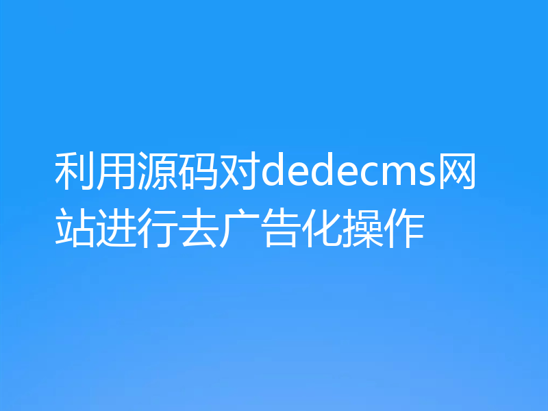 利用源码对dedecms网站进行去广告化操作