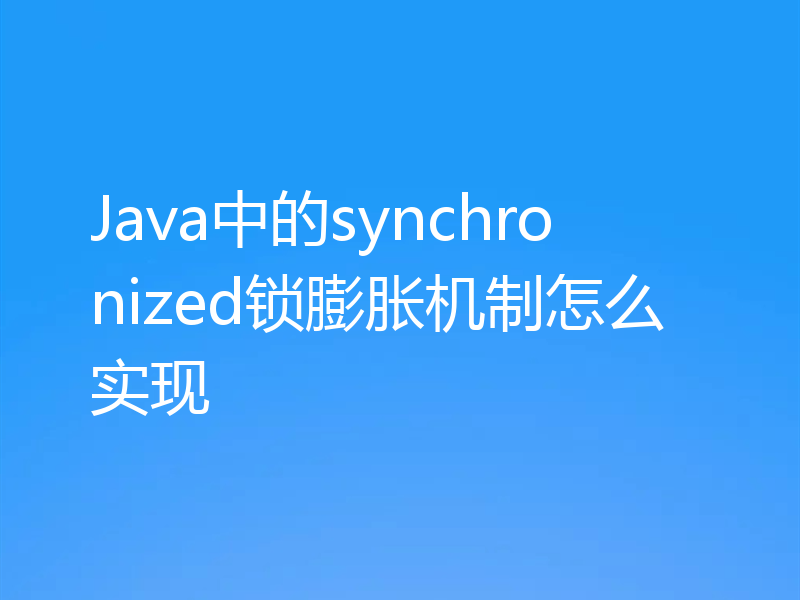 Java中的synchronized锁膨胀机制怎么实现