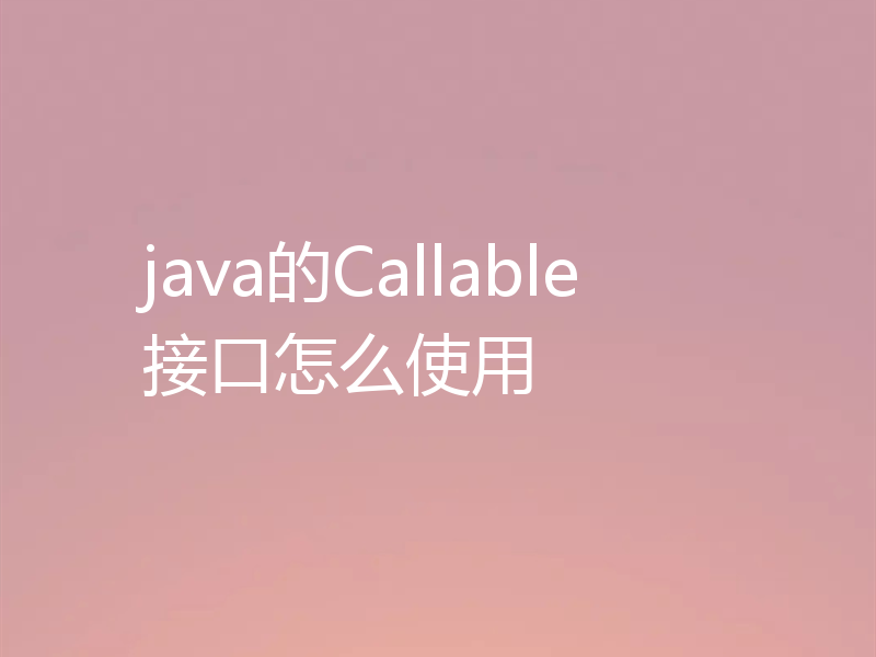 java的Callable接口怎么使用