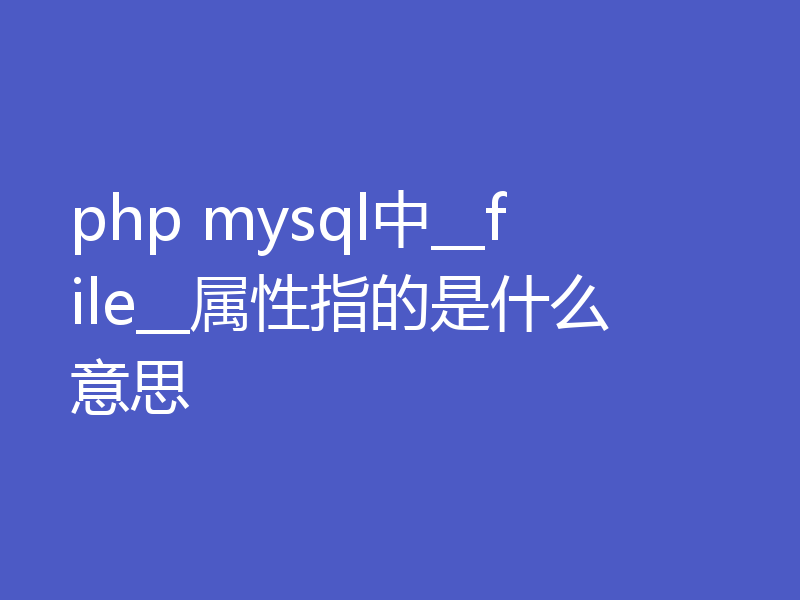 php mysql中__file__属性指的是什么意思