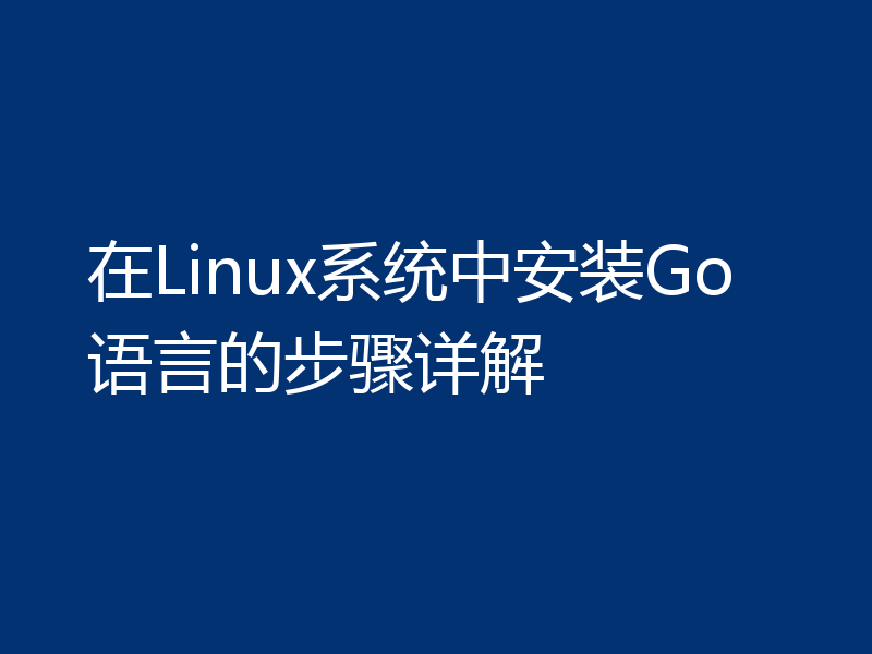 在Linux系统中安装Go语言的步骤详解