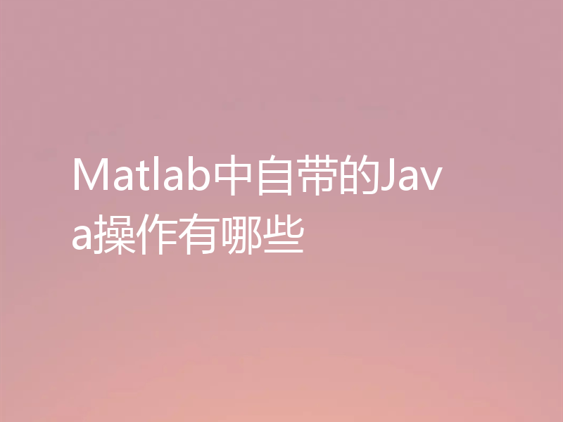 Matlab中自带的Java操作有哪些