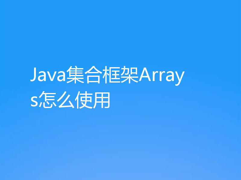 Java集合框架Arrays怎么使用
