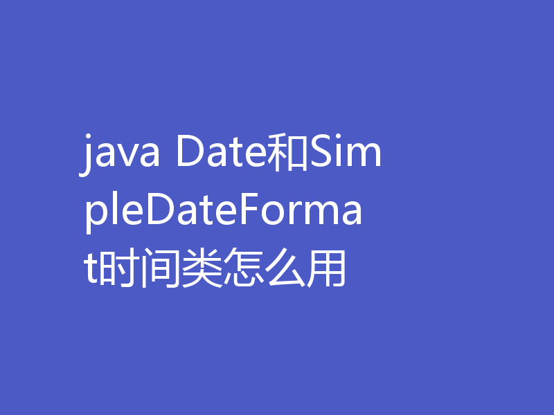 java Date和SimpleDateFormat时间类怎么用