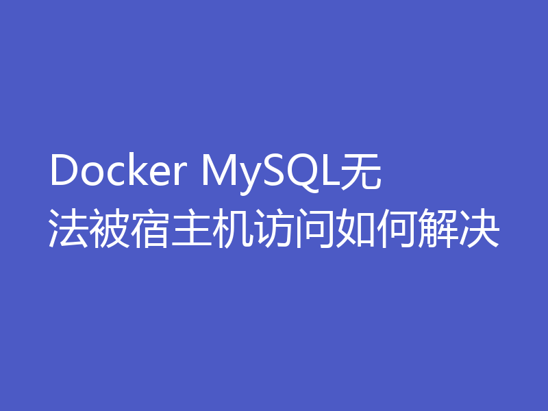 Docker MySQL无法被宿主机访问如何解决