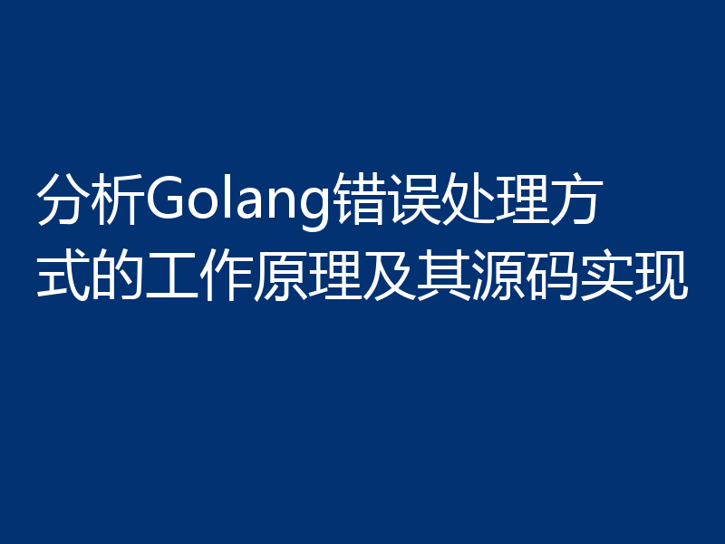 分析Golang错误处理方式的工作原理及其源码实现