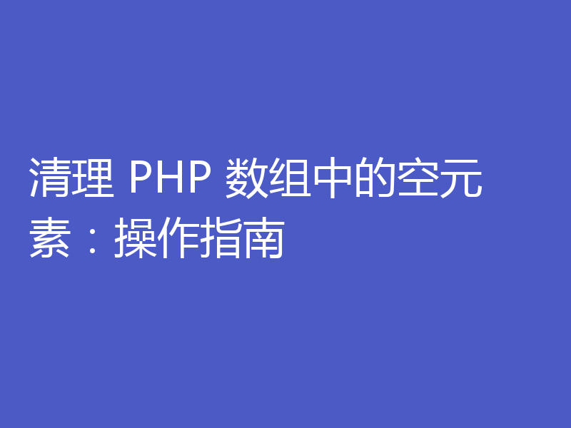 清理 PHP 数组中的空元素：操作指南
