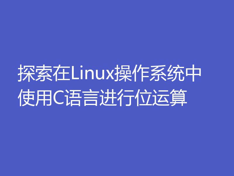 探索在Linux操作系统中使用C语言进行位运算
