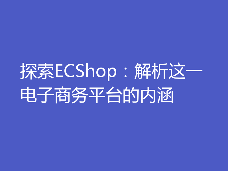 探索ECShop：解析这一电子商务平台的内涵