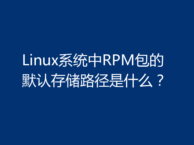 Linux系统中RPM包的默认存储路径是什么？